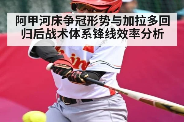 阿甲河床争冠形势与加拉多回归后战术体系锋线效率分析